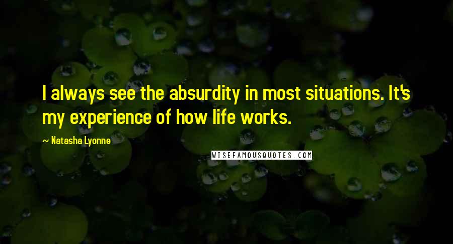 Natasha Lyonne Quotes: I always see the absurdity in most situations. It's my experience of how life works.