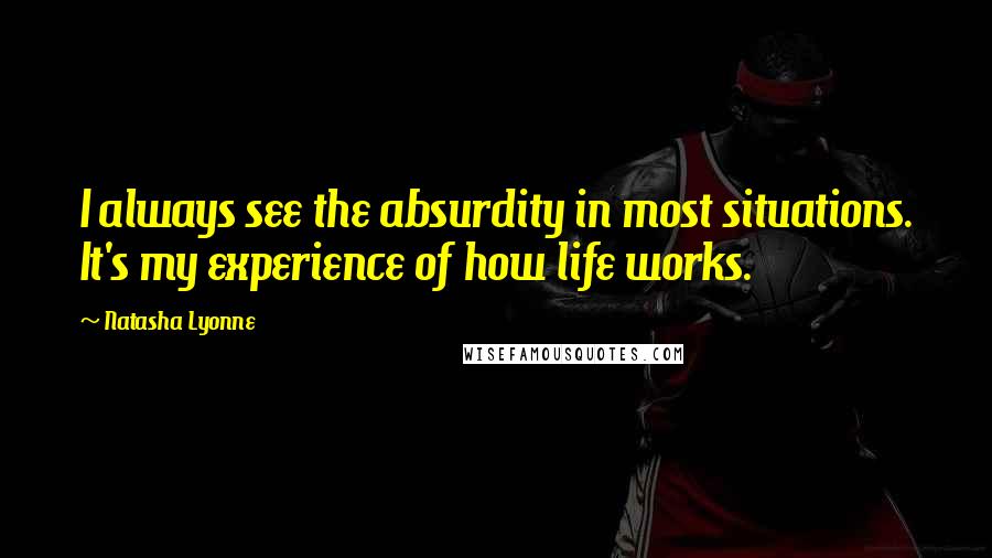 Natasha Lyonne Quotes: I always see the absurdity in most situations. It's my experience of how life works.