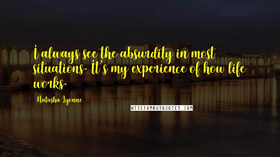 Natasha Lyonne Quotes: I always see the absurdity in most situations. It's my experience of how life works.