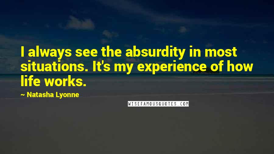 Natasha Lyonne Quotes: I always see the absurdity in most situations. It's my experience of how life works.