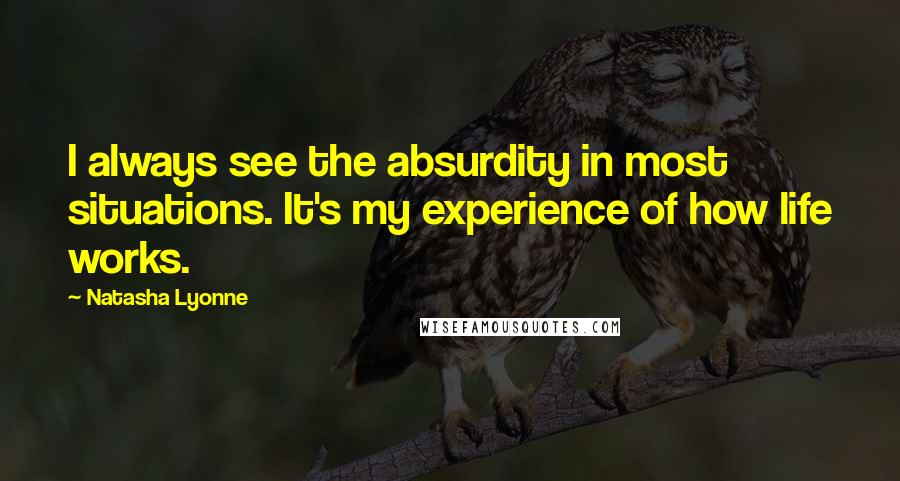 Natasha Lyonne Quotes: I always see the absurdity in most situations. It's my experience of how life works.