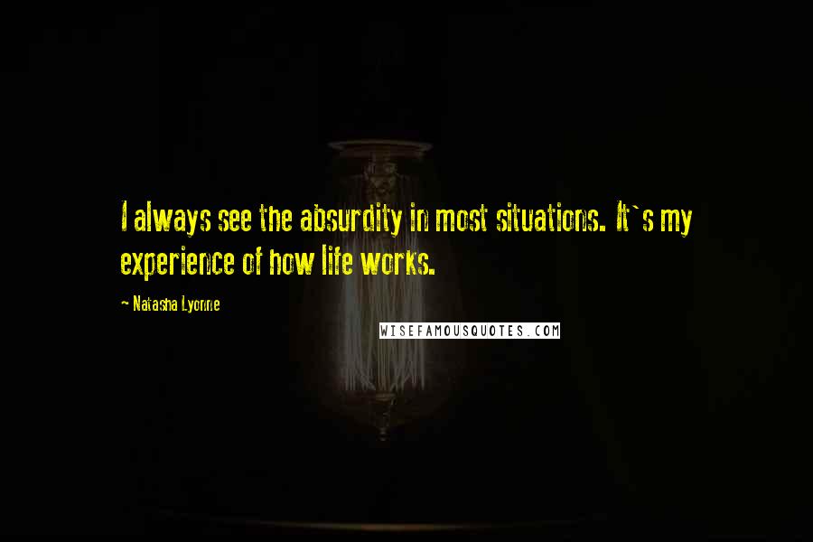 Natasha Lyonne Quotes: I always see the absurdity in most situations. It's my experience of how life works.