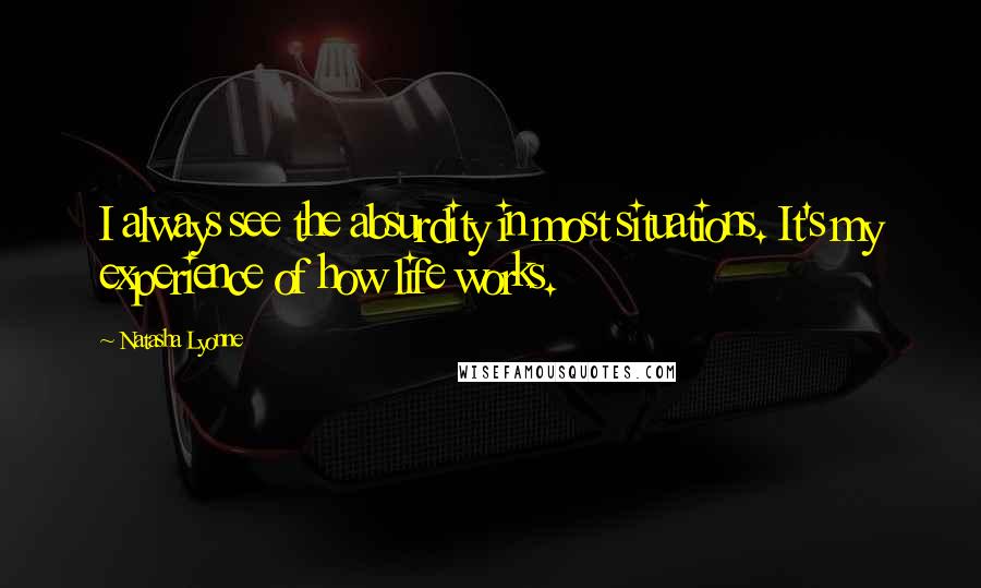 Natasha Lyonne Quotes: I always see the absurdity in most situations. It's my experience of how life works.
