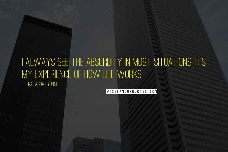 Natasha Lyonne Quotes: I always see the absurdity in most situations. It's my experience of how life works.