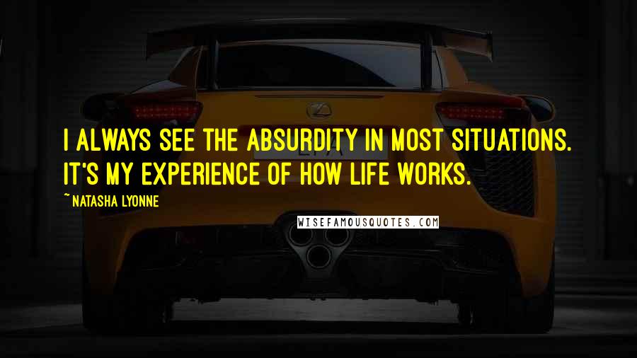 Natasha Lyonne Quotes: I always see the absurdity in most situations. It's my experience of how life works.