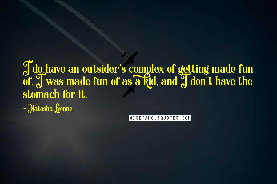 Natasha Lyonne Quotes: I do have an outsider's complex of getting made fun of. I was made fun of as a kid, and I don't have the stomach for it.