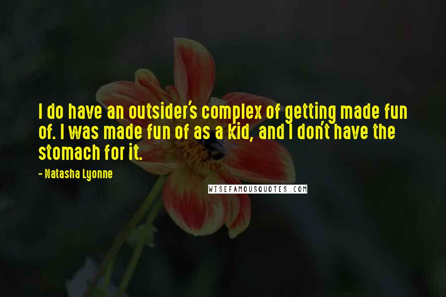 Natasha Lyonne Quotes: I do have an outsider's complex of getting made fun of. I was made fun of as a kid, and I don't have the stomach for it.