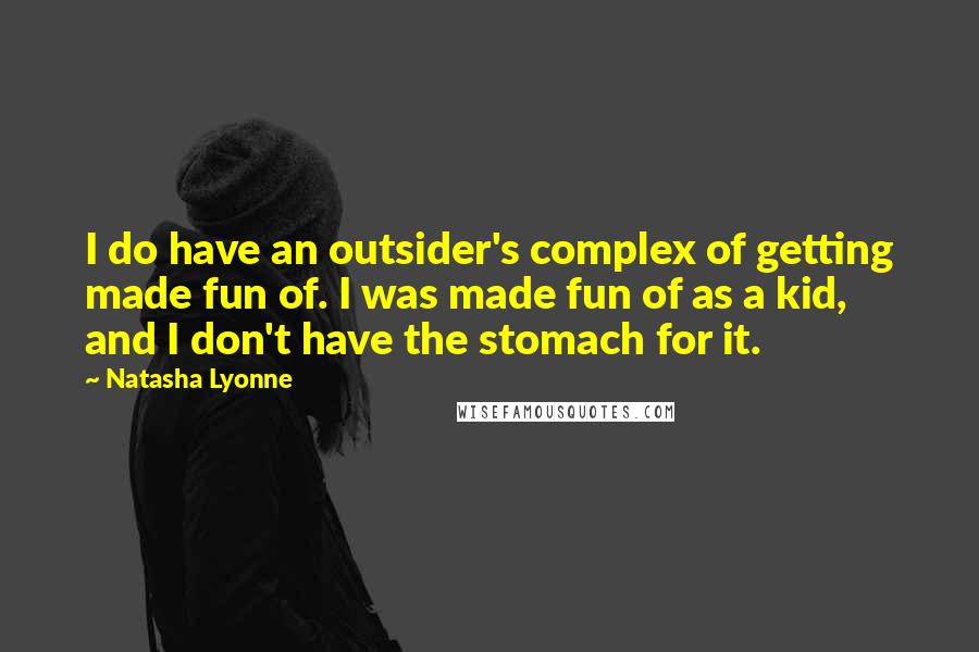 Natasha Lyonne Quotes: I do have an outsider's complex of getting made fun of. I was made fun of as a kid, and I don't have the stomach for it.