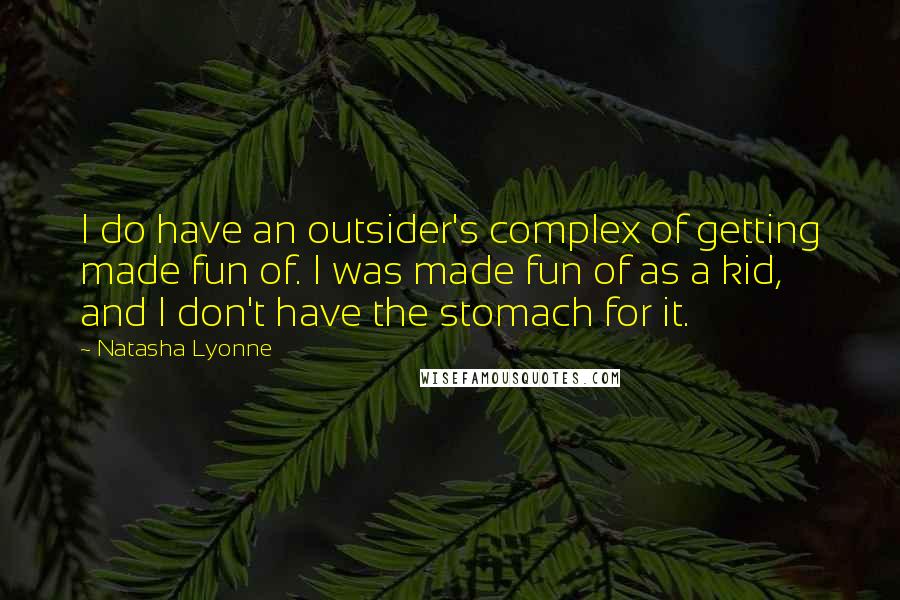 Natasha Lyonne Quotes: I do have an outsider's complex of getting made fun of. I was made fun of as a kid, and I don't have the stomach for it.