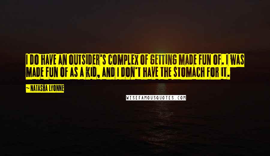 Natasha Lyonne Quotes: I do have an outsider's complex of getting made fun of. I was made fun of as a kid, and I don't have the stomach for it.