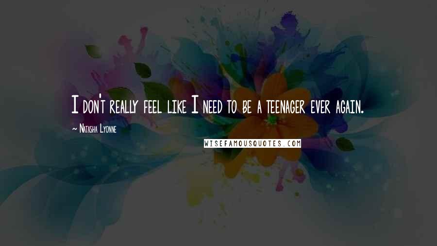 Natasha Lyonne Quotes: I don't really feel like I need to be a teenager ever again.