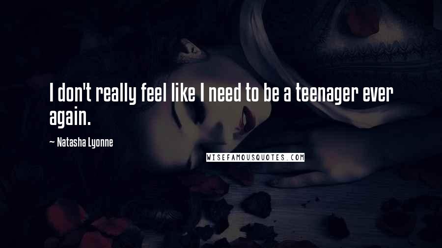 Natasha Lyonne Quotes: I don't really feel like I need to be a teenager ever again.