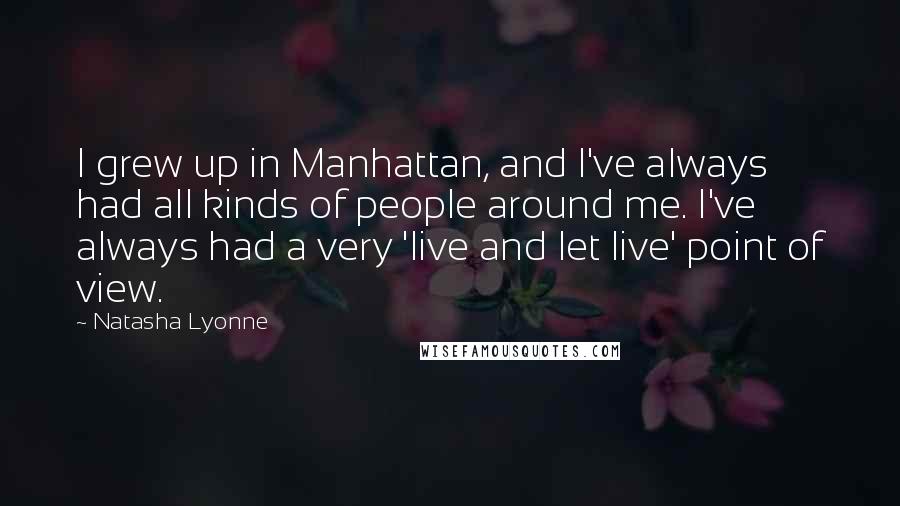 Natasha Lyonne Quotes: I grew up in Manhattan, and I've always had all kinds of people around me. I've always had a very 'live and let live' point of view.