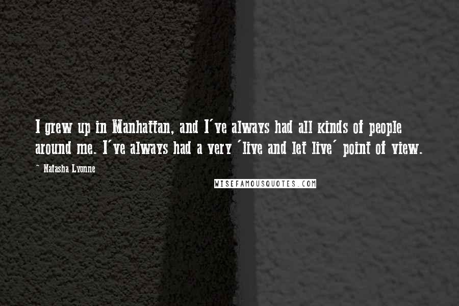 Natasha Lyonne Quotes: I grew up in Manhattan, and I've always had all kinds of people around me. I've always had a very 'live and let live' point of view.