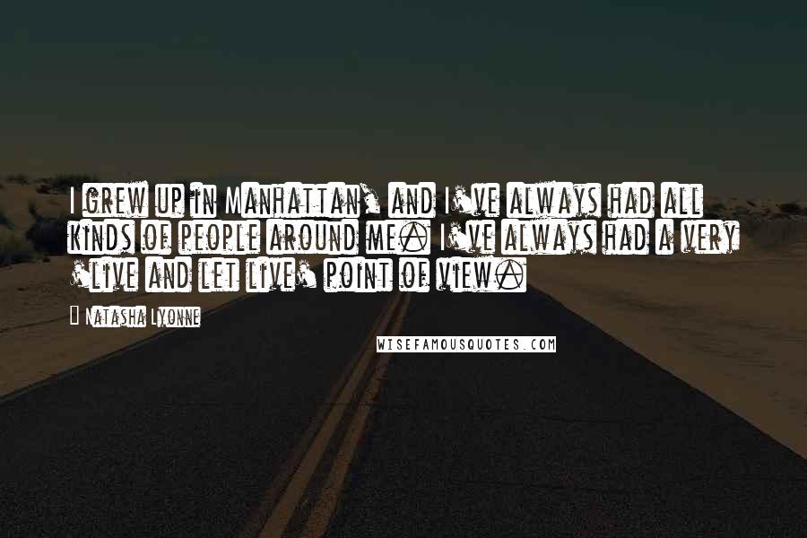 Natasha Lyonne Quotes: I grew up in Manhattan, and I've always had all kinds of people around me. I've always had a very 'live and let live' point of view.