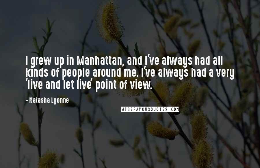 Natasha Lyonne Quotes: I grew up in Manhattan, and I've always had all kinds of people around me. I've always had a very 'live and let live' point of view.