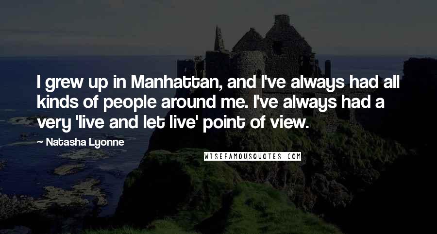 Natasha Lyonne Quotes: I grew up in Manhattan, and I've always had all kinds of people around me. I've always had a very 'live and let live' point of view.