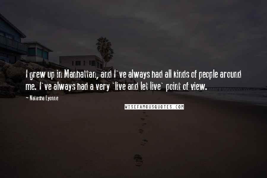 Natasha Lyonne Quotes: I grew up in Manhattan, and I've always had all kinds of people around me. I've always had a very 'live and let live' point of view.