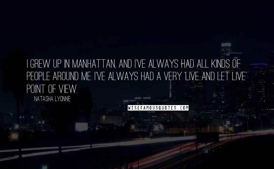 Natasha Lyonne Quotes: I grew up in Manhattan, and I've always had all kinds of people around me. I've always had a very 'live and let live' point of view.