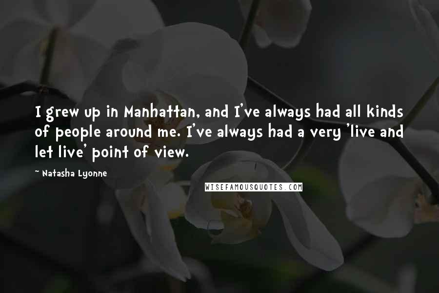 Natasha Lyonne Quotes: I grew up in Manhattan, and I've always had all kinds of people around me. I've always had a very 'live and let live' point of view.