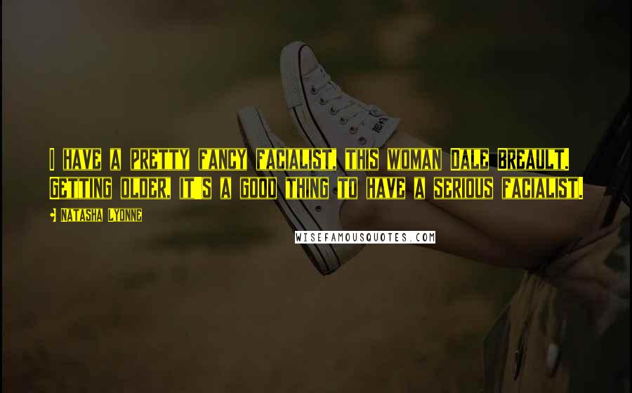 Natasha Lyonne Quotes: I have a pretty fancy facialist, this woman Dale Breault. Getting older, it's a good thing to have a serious facialist.
