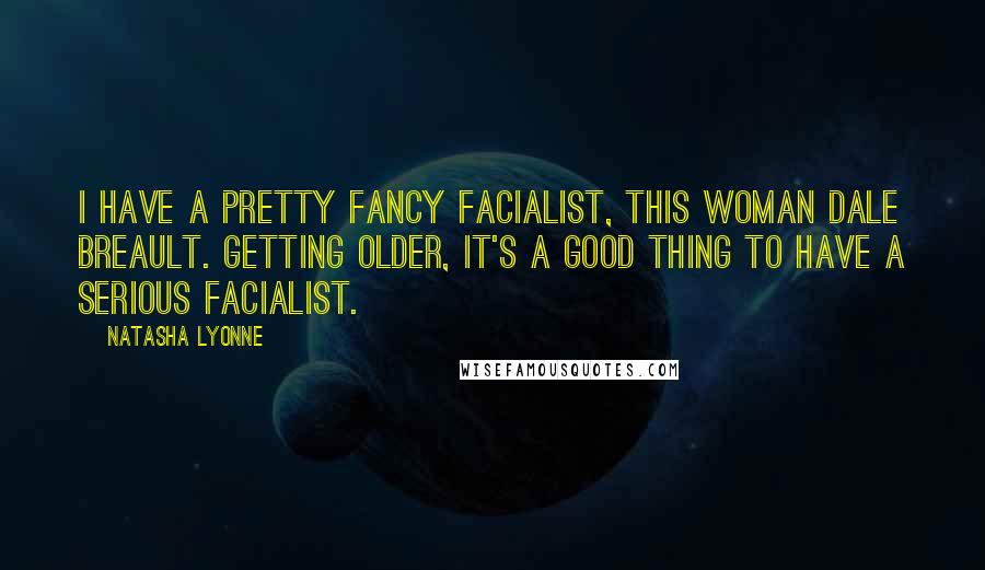 Natasha Lyonne Quotes: I have a pretty fancy facialist, this woman Dale Breault. Getting older, it's a good thing to have a serious facialist.