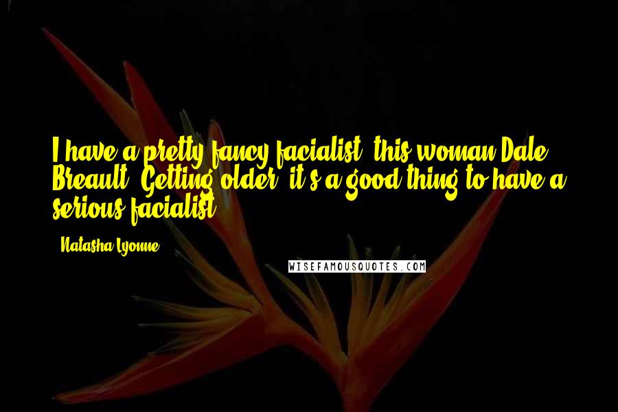 Natasha Lyonne Quotes: I have a pretty fancy facialist, this woman Dale Breault. Getting older, it's a good thing to have a serious facialist.