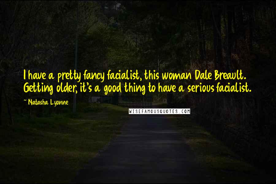 Natasha Lyonne Quotes: I have a pretty fancy facialist, this woman Dale Breault. Getting older, it's a good thing to have a serious facialist.