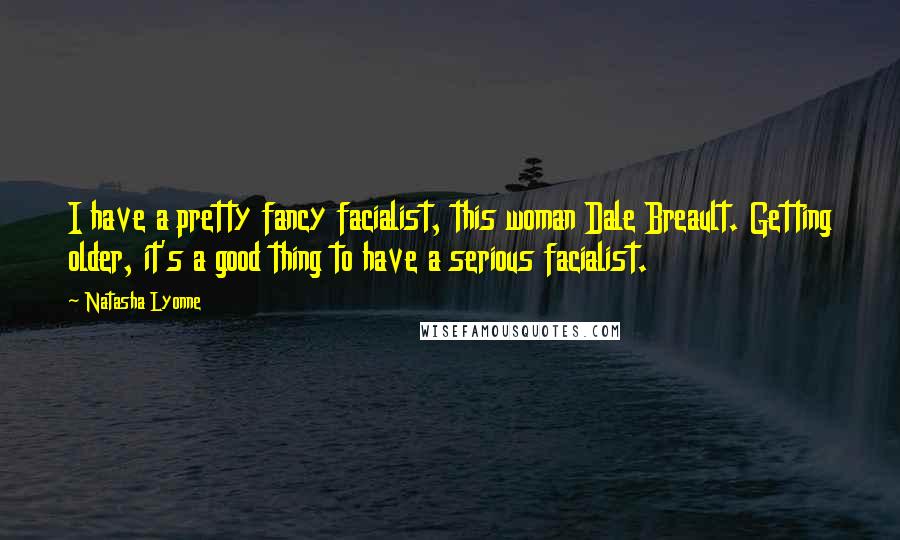 Natasha Lyonne Quotes: I have a pretty fancy facialist, this woman Dale Breault. Getting older, it's a good thing to have a serious facialist.