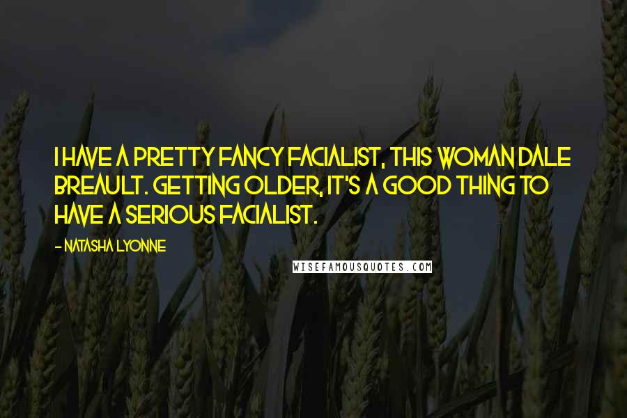 Natasha Lyonne Quotes: I have a pretty fancy facialist, this woman Dale Breault. Getting older, it's a good thing to have a serious facialist.