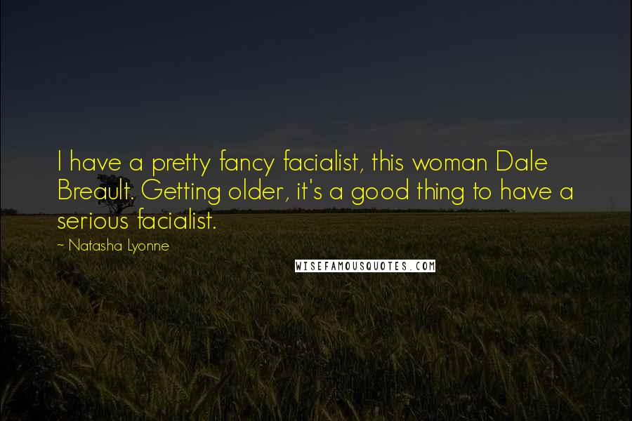 Natasha Lyonne Quotes: I have a pretty fancy facialist, this woman Dale Breault. Getting older, it's a good thing to have a serious facialist.