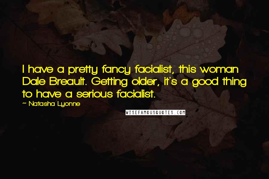 Natasha Lyonne Quotes: I have a pretty fancy facialist, this woman Dale Breault. Getting older, it's a good thing to have a serious facialist.
