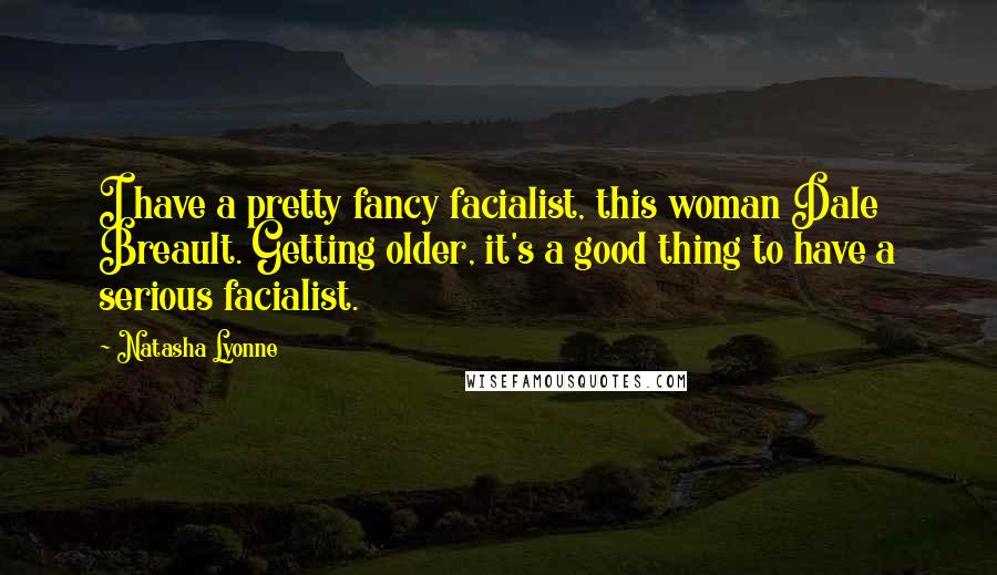 Natasha Lyonne Quotes: I have a pretty fancy facialist, this woman Dale Breault. Getting older, it's a good thing to have a serious facialist.