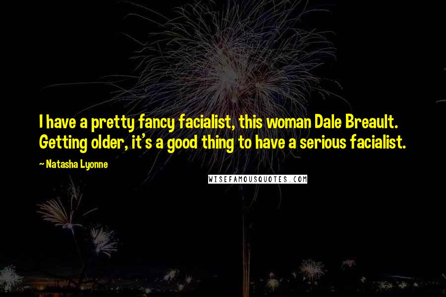 Natasha Lyonne Quotes: I have a pretty fancy facialist, this woman Dale Breault. Getting older, it's a good thing to have a serious facialist.