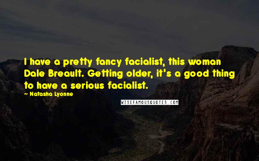 Natasha Lyonne Quotes: I have a pretty fancy facialist, this woman Dale Breault. Getting older, it's a good thing to have a serious facialist.