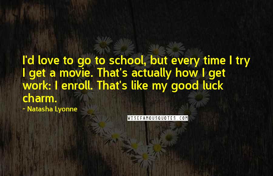 Natasha Lyonne Quotes: I'd love to go to school, but every time I try I get a movie. That's actually how I get work: I enroll. That's like my good luck charm.