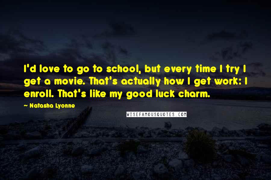 Natasha Lyonne Quotes: I'd love to go to school, but every time I try I get a movie. That's actually how I get work: I enroll. That's like my good luck charm.