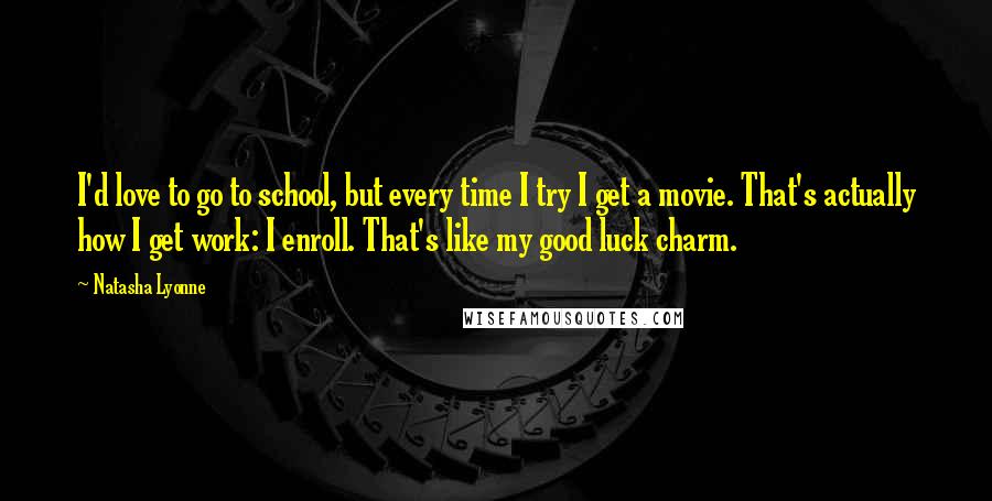 Natasha Lyonne Quotes: I'd love to go to school, but every time I try I get a movie. That's actually how I get work: I enroll. That's like my good luck charm.