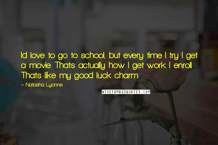 Natasha Lyonne Quotes: I'd love to go to school, but every time I try I get a movie. That's actually how I get work: I enroll. That's like my good luck charm.