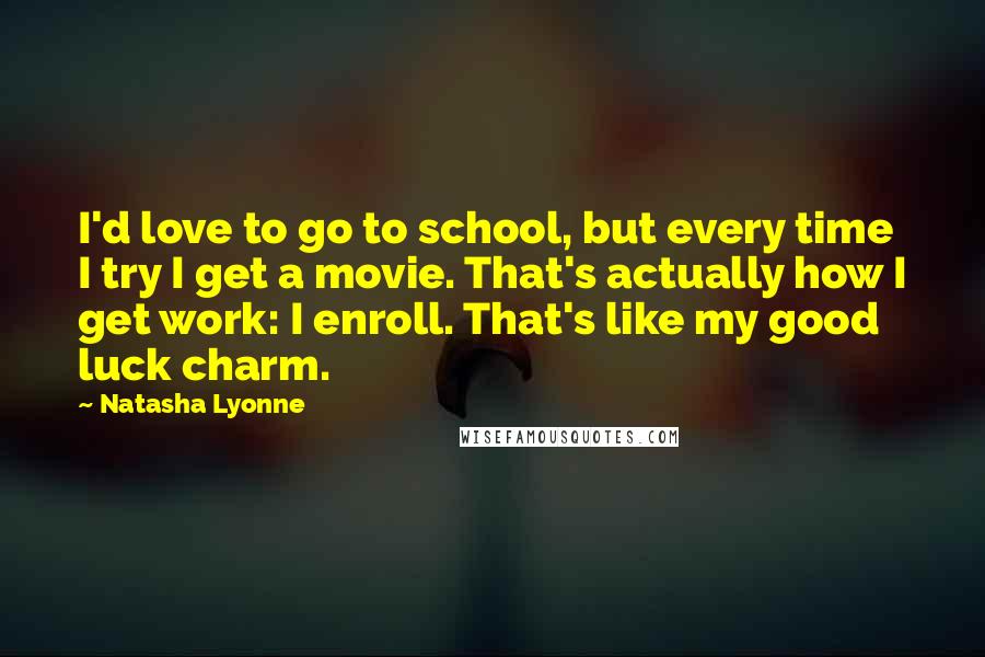 Natasha Lyonne Quotes: I'd love to go to school, but every time I try I get a movie. That's actually how I get work: I enroll. That's like my good luck charm.