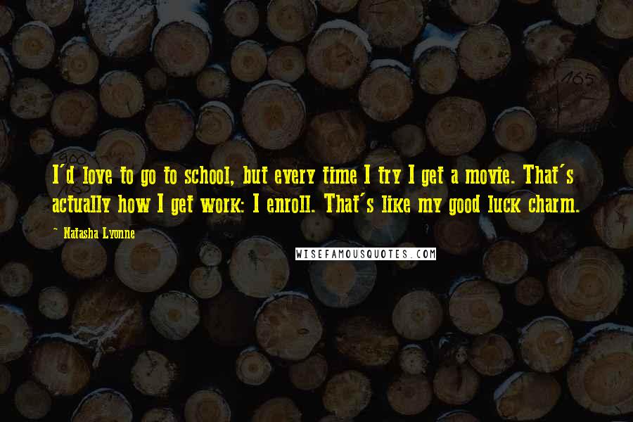 Natasha Lyonne Quotes: I'd love to go to school, but every time I try I get a movie. That's actually how I get work: I enroll. That's like my good luck charm.