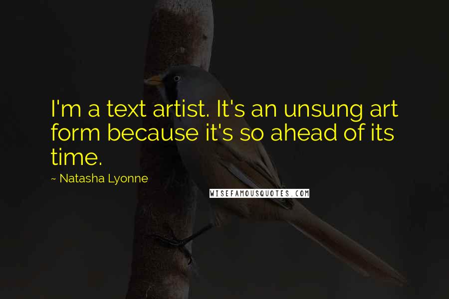 Natasha Lyonne Quotes: I'm a text artist. It's an unsung art form because it's so ahead of its time.