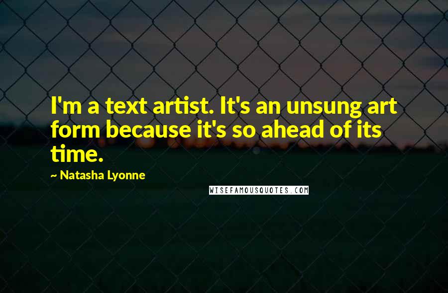 Natasha Lyonne Quotes: I'm a text artist. It's an unsung art form because it's so ahead of its time.