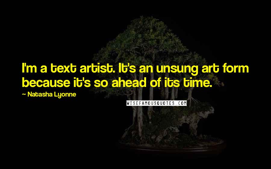 Natasha Lyonne Quotes: I'm a text artist. It's an unsung art form because it's so ahead of its time.
