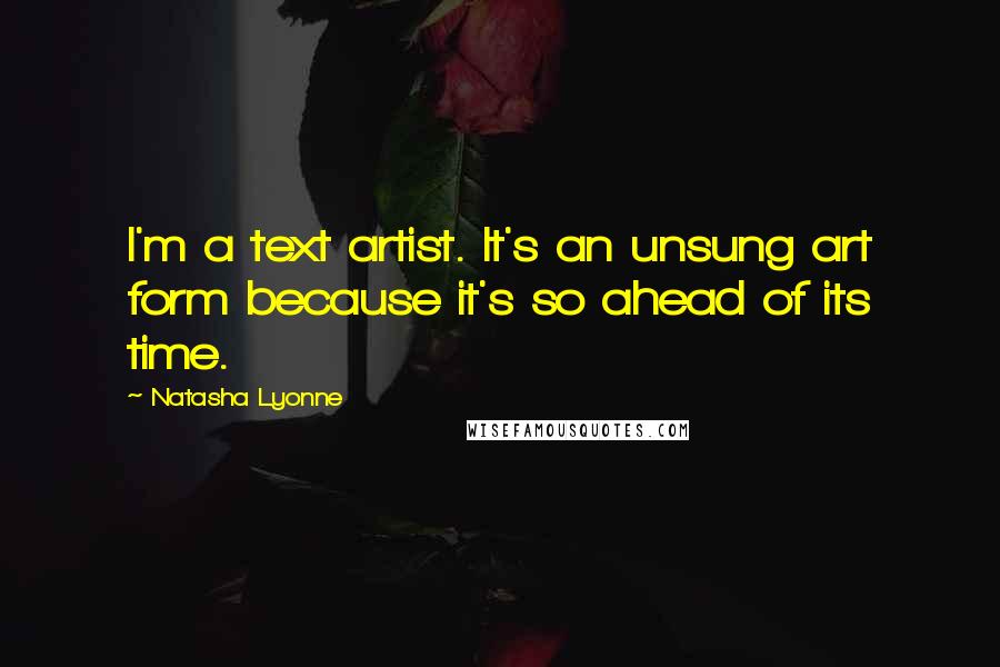 Natasha Lyonne Quotes: I'm a text artist. It's an unsung art form because it's so ahead of its time.