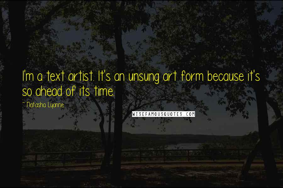 Natasha Lyonne Quotes: I'm a text artist. It's an unsung art form because it's so ahead of its time.