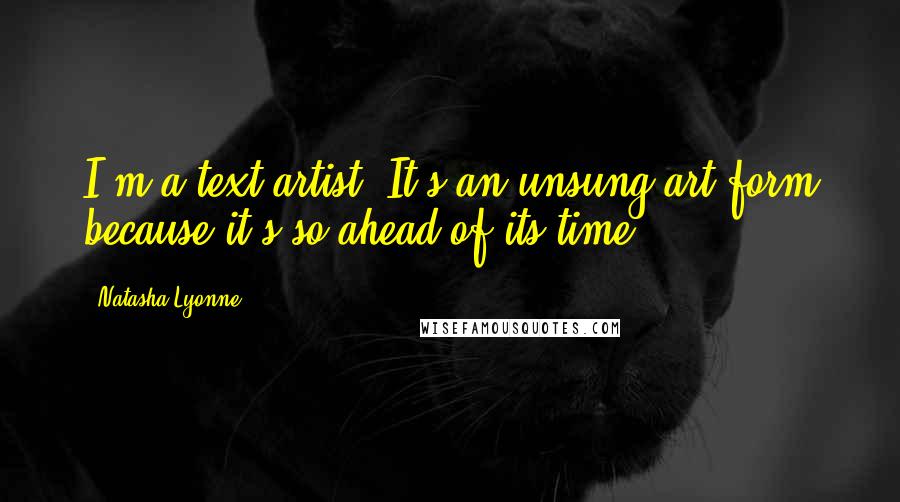 Natasha Lyonne Quotes: I'm a text artist. It's an unsung art form because it's so ahead of its time.