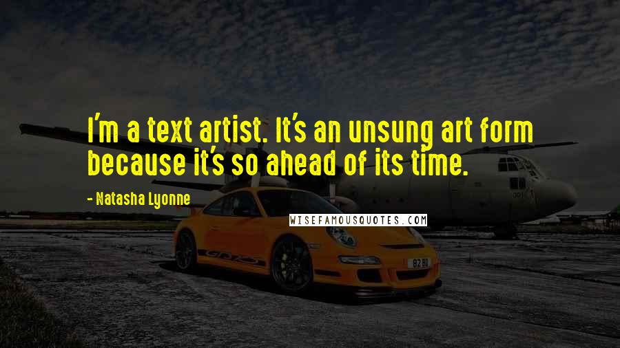 Natasha Lyonne Quotes: I'm a text artist. It's an unsung art form because it's so ahead of its time.