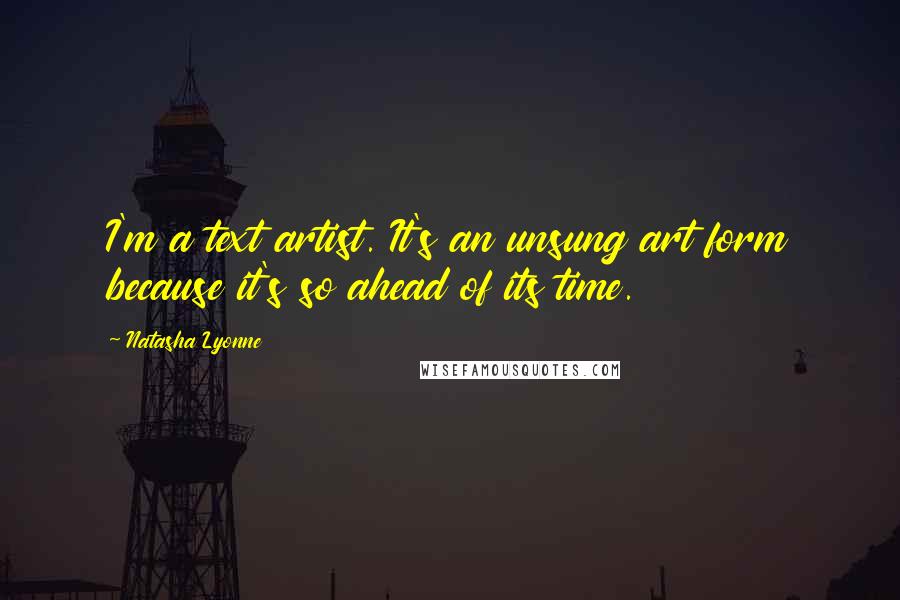Natasha Lyonne Quotes: I'm a text artist. It's an unsung art form because it's so ahead of its time.