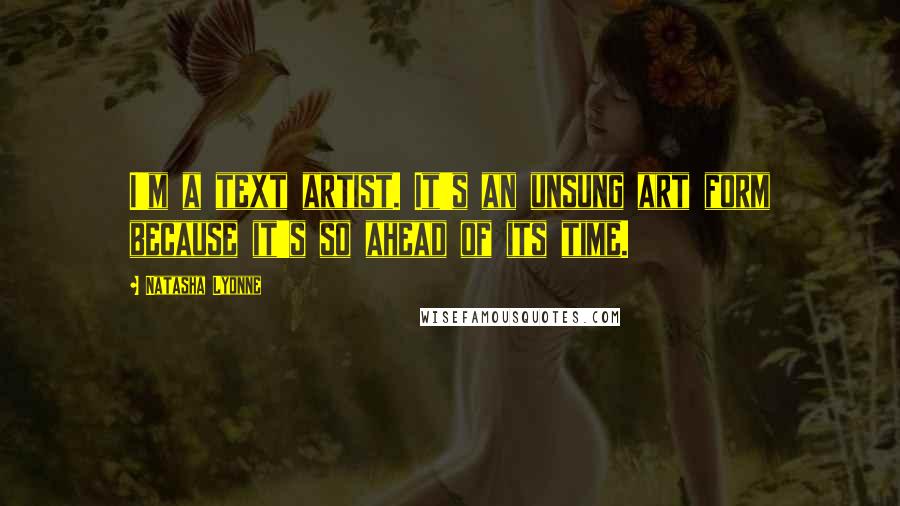 Natasha Lyonne Quotes: I'm a text artist. It's an unsung art form because it's so ahead of its time.